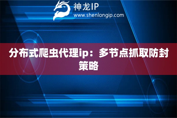 分布式爬蟲(chóng)代理ip：多節(jié)點(diǎn)抓取防封策略