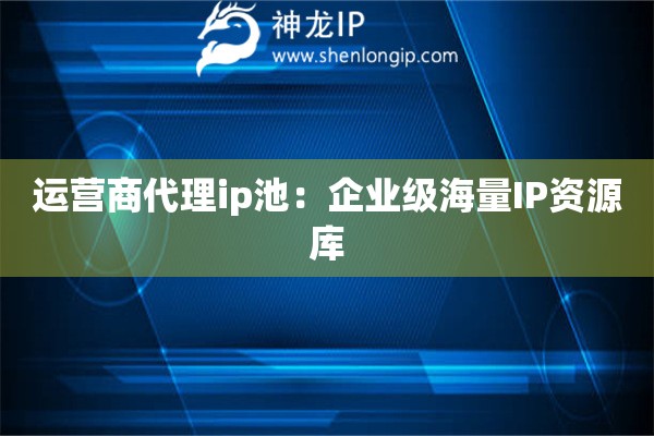運營商代理ip池：企業(yè)級海量IP資源庫
