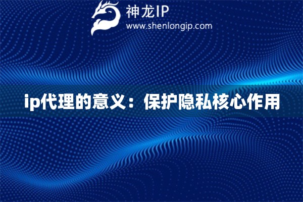 ip代理的意義：保護(hù)隱私核心作用