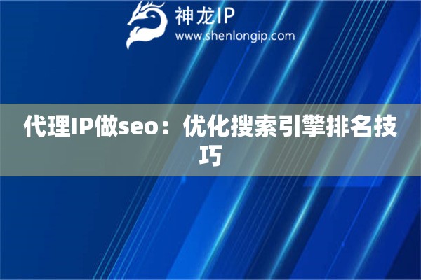 代理IP做seo：優(yōu)化搜索引擎排名技巧