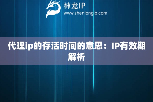 代理ip的存活時間的意思：IP有效期解析