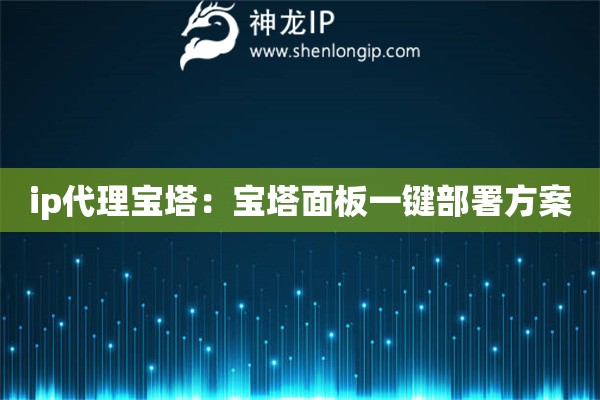 ip代理寶塔：寶塔面板一鍵部署方案