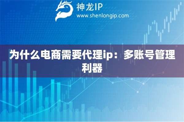 為什么電商需要代理ip：多賬號管理利器