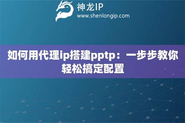 如何用代理ip搭建pptp：一步步教你輕松搞定配置