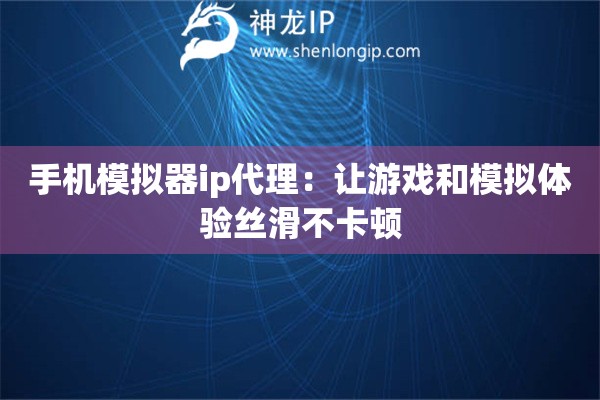 手機(jī)模擬器ip代理：讓游戲和模擬體驗(yàn)絲滑不卡頓