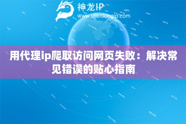 用代理ip爬取訪問網(wǎng)頁失敗：解決常見錯(cuò)誤的貼心指南