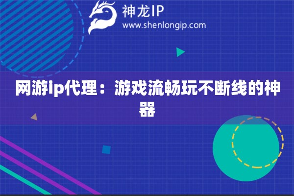 網(wǎng)游ip代理：游戲流暢玩不斷線的神器