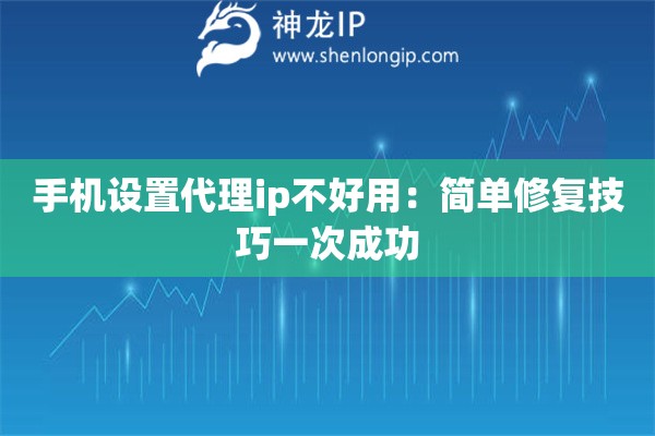 手機(jī)設(shè)置代理ip不好用：簡單修復(fù)技巧一次成功