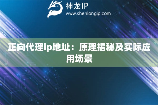正向代理ip地址：原理揭秘及實(shí)際應(yīng)用場(chǎng)景