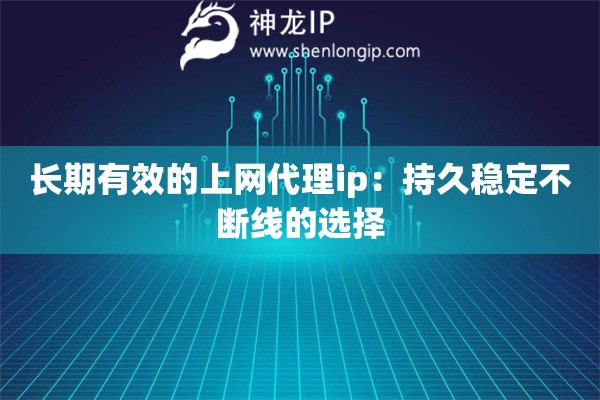 長期有效的上網(wǎng)代理ip：持久穩(wěn)定不斷線的選擇