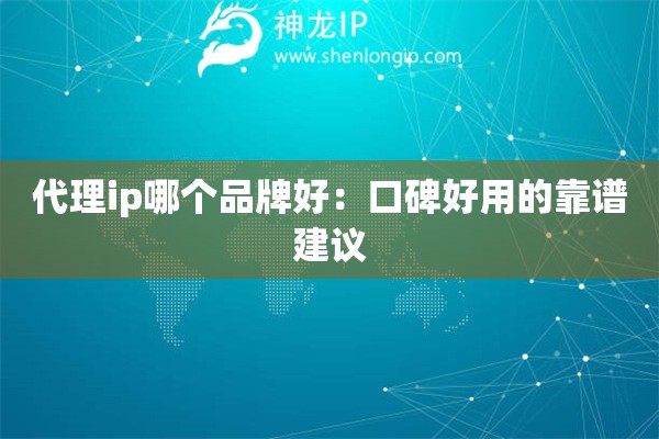 代理ip哪個(gè)品牌好：口碑好用的靠譜建議