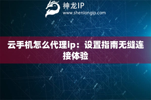 云手機怎么代理ip：設(shè)置指南無縫連接體驗