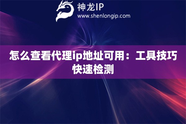 怎么查看代理ip地址可用：工具技巧快速檢測