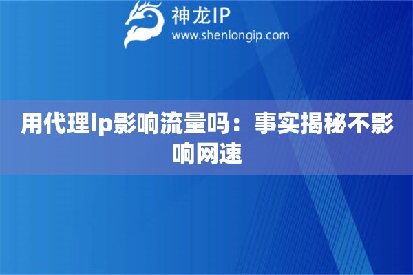 用代理ip影響流量嗎：事實揭秘不影響網(wǎng)速