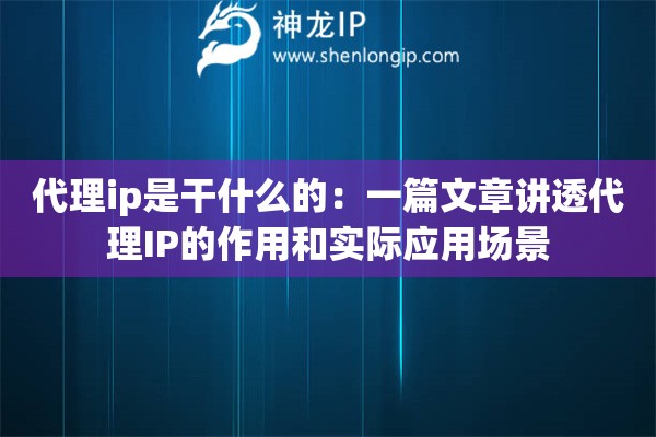 代理ip是干什么的：一篇文章講透代理IP的作用和實際應(yīng)用場景