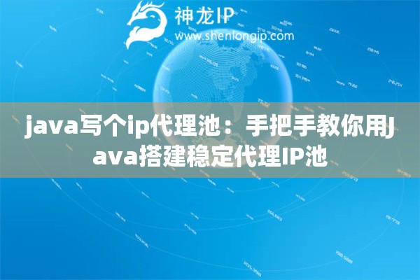 java寫個ip代理池：手把手教你用Java搭建穩(wěn)定代理IP池