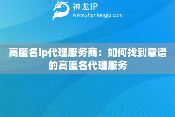 高匿名ip代理服務(wù)商：如何找到靠譜的高匿名代理服務(wù)