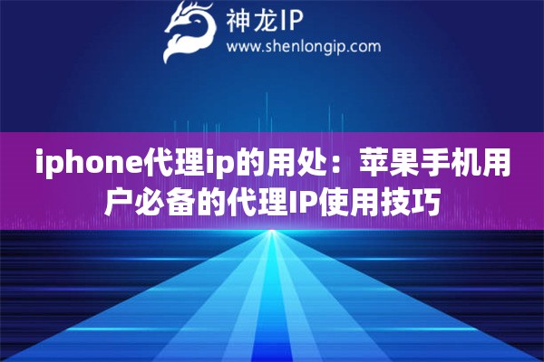 iphone代理ip的用處：蘋果手機(jī)用戶必備的代理IP使用技巧