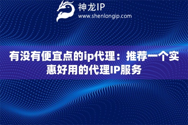 有沒有便宜點的ip代理：推薦一個實惠好用的代理IP服務(wù)