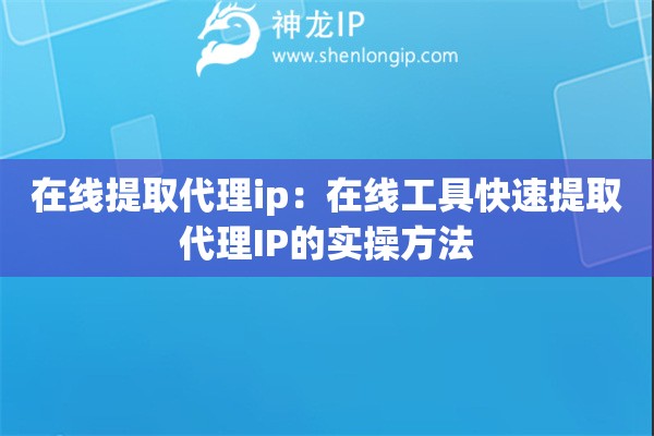 在線提取代理ip：在線工具快速提取代理IP的實操方法