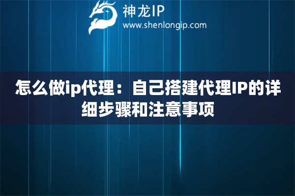 怎么做ip代理：自己搭建代理IP的詳細步驟和注意事項