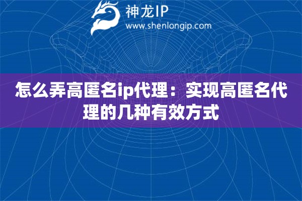 怎么弄高匿名ip代理：實現(xiàn)高匿名代理的幾種有效方式