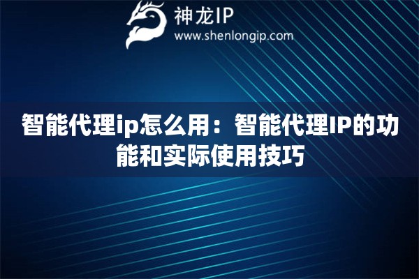 智能代理ip怎么用：智能代理IP的功能和實際使用技巧