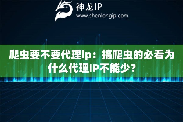 爬蟲要不要代理ip：搞爬蟲的必看為什么代理IP不能少？