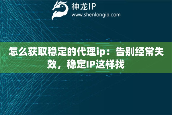 怎么獲取穩(wěn)定的代理ip：告別經(jīng)常失效，穩(wěn)定IP這樣找