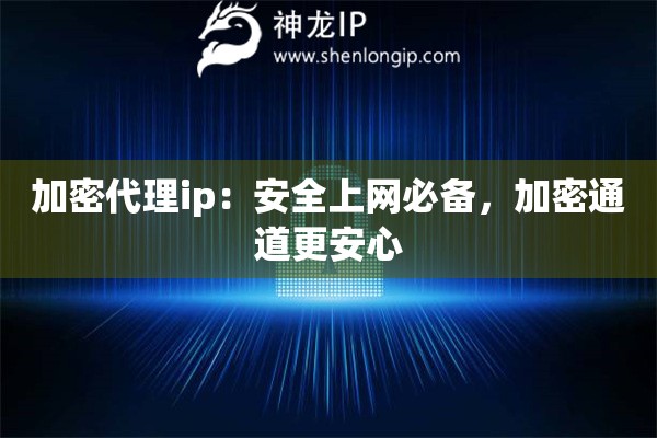 加密代理ip：安全上網(wǎng)必備，加密通道更安心