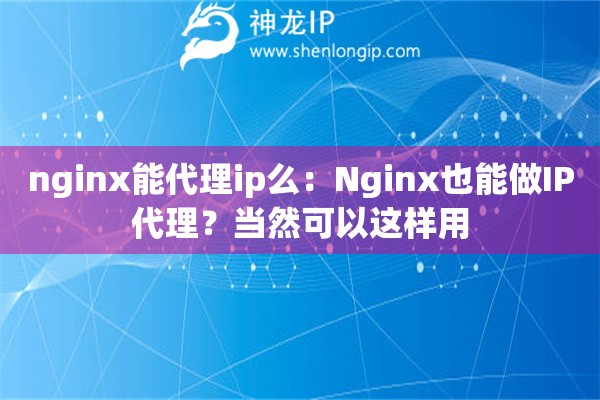nginx能代理ip么：Nginx也能做IP代理？當(dāng)然可以這樣用