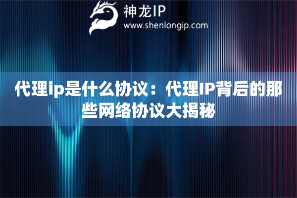 代理ip是什么協(xié)議：代理IP背后的那些網(wǎng)絡(luò)協(xié)議大揭秘