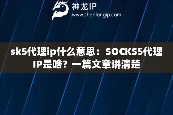 sk5代理ip什么意思：SOCKS5代理IP是啥？一篇文章講清楚