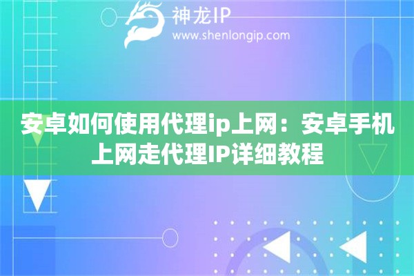 安卓如何使用代理ip上網(wǎng)：安卓手機上網(wǎng)走代理IP詳細教程