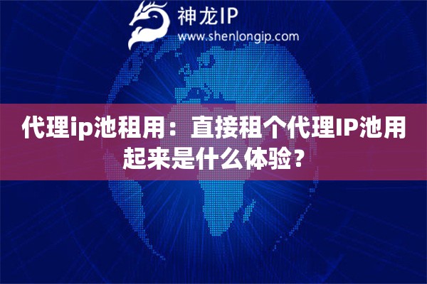 代理ip池租用：直接租個代理IP池用起來是什么體驗？