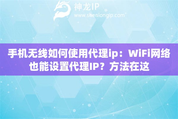 手機無線如何使用代理ip：WiFi網(wǎng)絡(luò)也能設(shè)置代理IP？方法在這