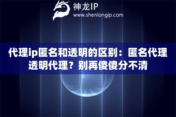 代理ip匿名和透明的區(qū)別：匿名代理透明代理？別再傻傻分不清