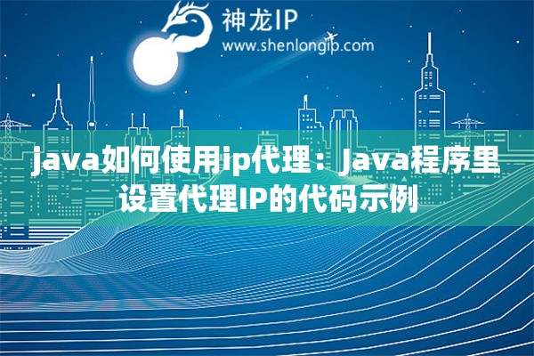 java如何使用ip代理：Java程序里設(shè)置代理IP的代碼示例