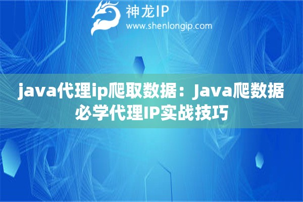 java代理ip爬取數據：Java爬數據必學代理IP實戰(zhàn)技巧