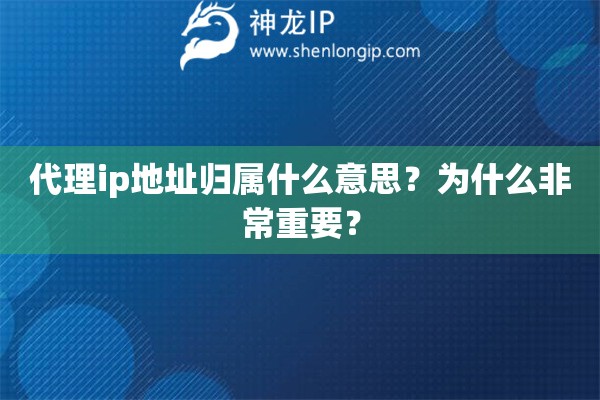 代理ip地址歸屬什么意思？為什么非常重要？