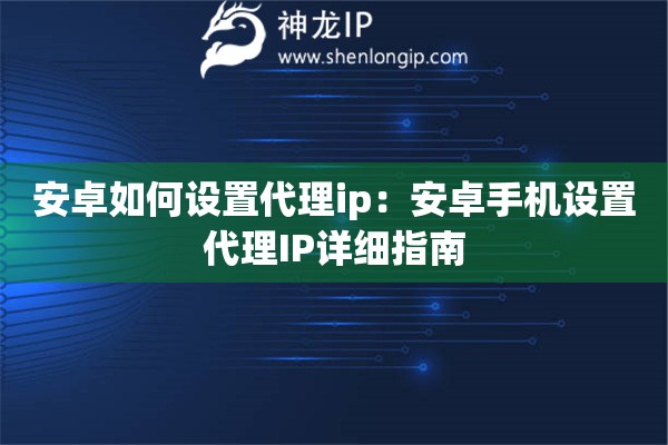 安卓如何設置代理ip：安卓手機設置代理IP詳細指南