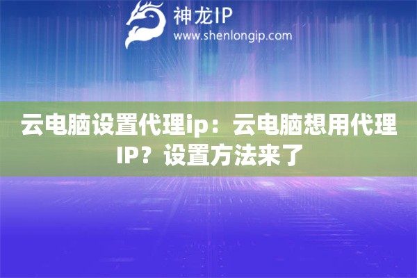云電腦設置代理ip：云電腦想用代理IP？設置方法來了