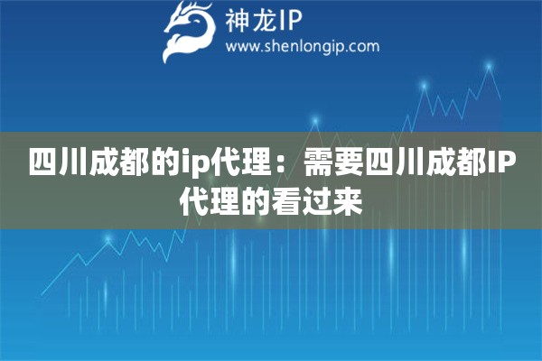 四川成都的ip代理：需要四川成都IP代理的看過來