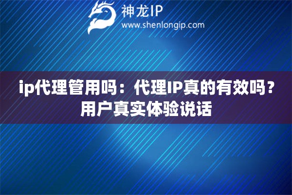 ip代理管用嗎：代理IP真的有效嗎？用戶真實(shí)體驗(yàn)說話