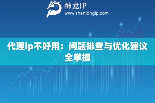 代理ip不好用：?jiǎn)栴}排查與優(yōu)化建議全掌握