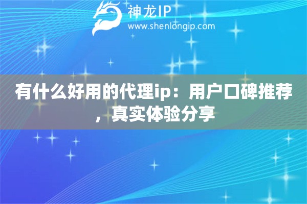 有什么好用的代理ip：用戶口碑推薦，真實(shí)體驗(yàn)分享