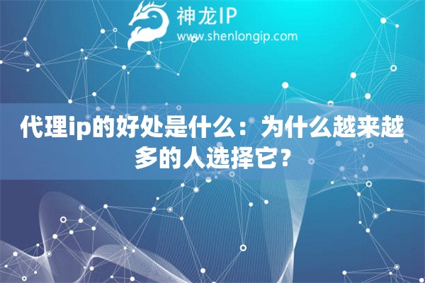 代理ip的好處是什么：為什么越來越多的人選擇它？