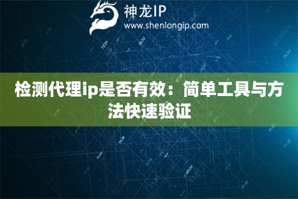 檢測代理ip是否有效：簡單工具與方法快速驗(yàn)證
