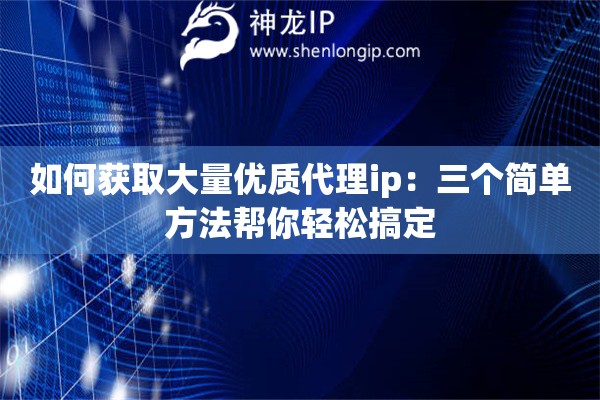 如何獲取大量優(yōu)質(zhì)代理ip：三個(gè)簡單方法幫你輕松搞定