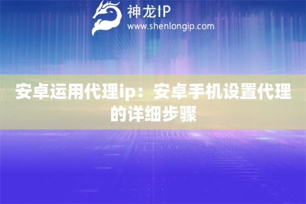 安卓運用代理ip：安卓手機設置代理的詳細步驟